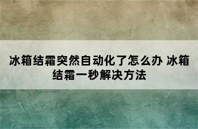 冰箱结霜突然自动化了怎么办 冰箱结霜一秒解决方法